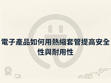 電子產品如何用熱縮套管提高安全性與耐用性